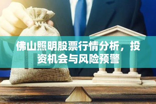 佛山照明股票行情分析，投资机会与风险预警
