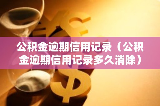 公积金逾期信用记录（公积金逾期信用记录多久消除）