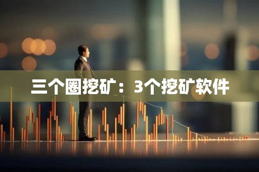 三个圈挖矿：3个挖矿软件