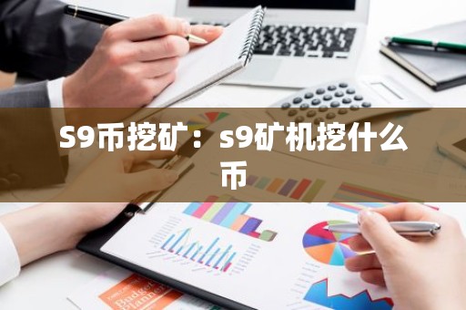 S9币挖矿：s9矿机挖什么币