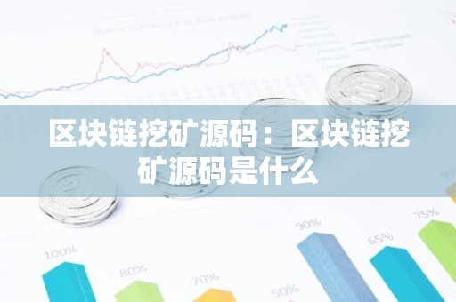区块链挖矿源码：区块链挖矿源码是什么