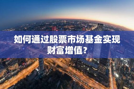 如何通过股票市场基金实现财富增值？