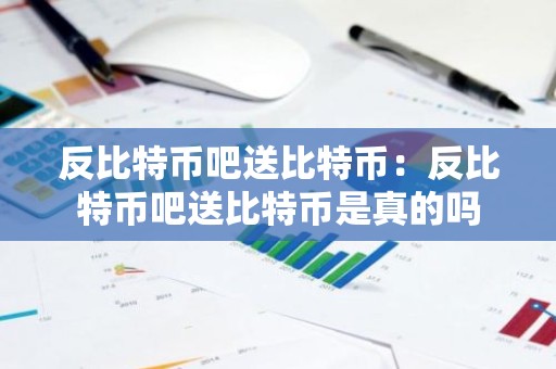 反比特币吧送比特币：反比特币吧送比特币是真的吗