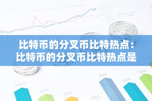 比特币的分叉币比特热点：比特币的分叉币比特热点是多少