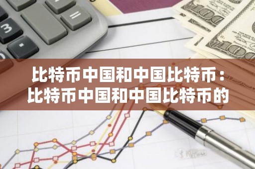 比特币中国和中国比特币：比特币中国和中国比特币的区别