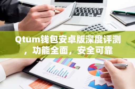 Qtum钱包安卓版深度评测，功能全面，安全可靠