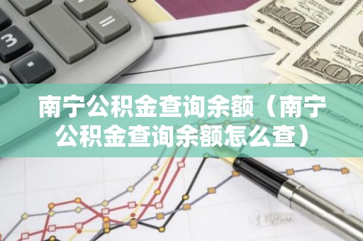 南宁公积金查询余额（南宁公积金查询余额怎么查）