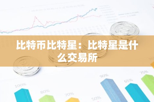 比特币比特星：比特星是什么交易所