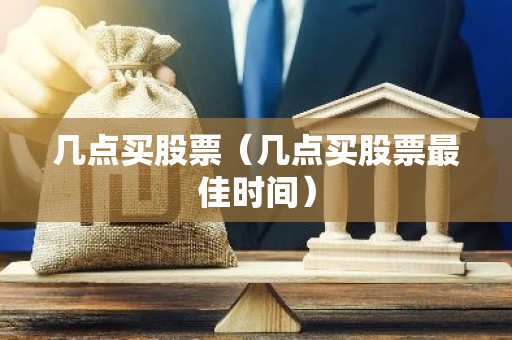 几点买股票（几点买股票最佳时间）
