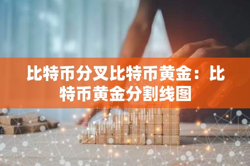 比特币分叉比特币黄金：比特币黄金分割线图