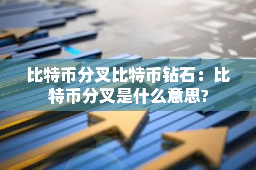 比特币分叉比特币钻石：比特币分叉是什么意思?