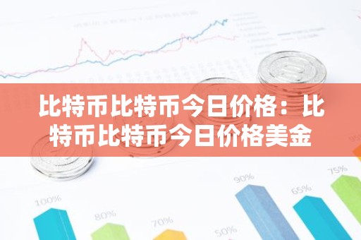 比特币比特币今日价格：比特币比特币今日价格美金