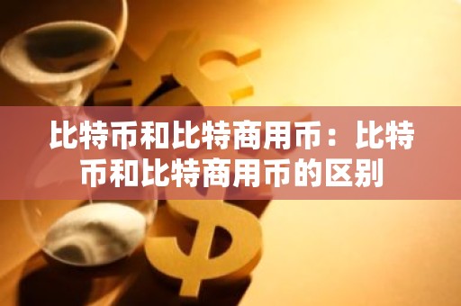 比特币和比特商用币：比特币和比特商用币的区别