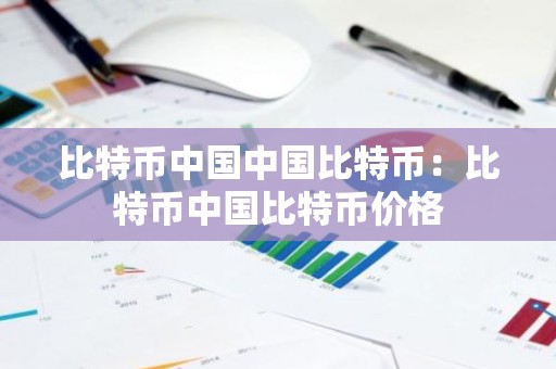 比特币中国中国比特币：比特币中国比特币价格