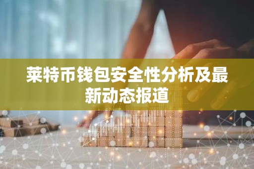 莱特币钱包安全性分析及最新动态报道