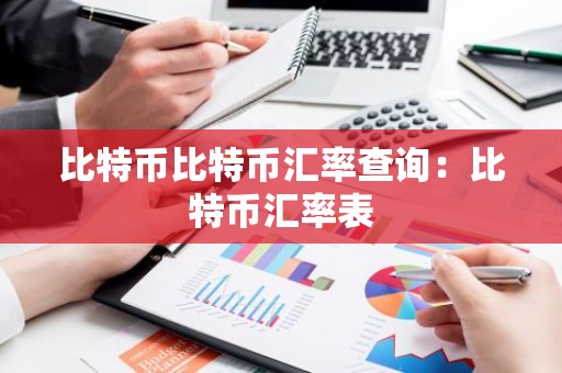 比特币比特币汇率查询：比特币汇率表