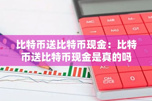 比特币送比特币现金：比特币送比特币现金是真的吗