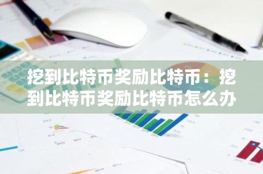 挖到比特币奖励比特币：挖到比特币奖励比特币怎么办