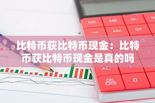 比特币获比特币现金：比特币获比特币现金是真的吗
