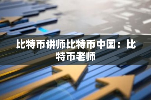 比特币讲师比特币中国：比特币老师