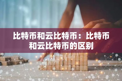 比特币和云比特币：比特币和云比特币的区别