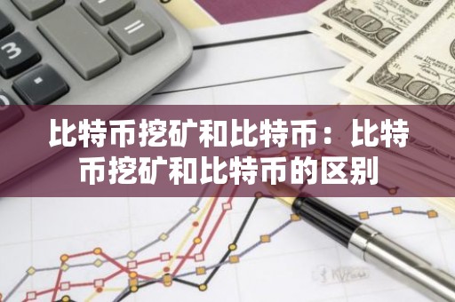 比特币挖矿和比特币：比特币挖矿和比特币的区别