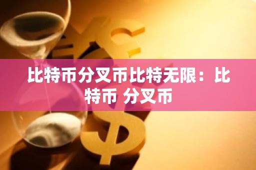 比特币分叉币比特无限：比特币 分叉币