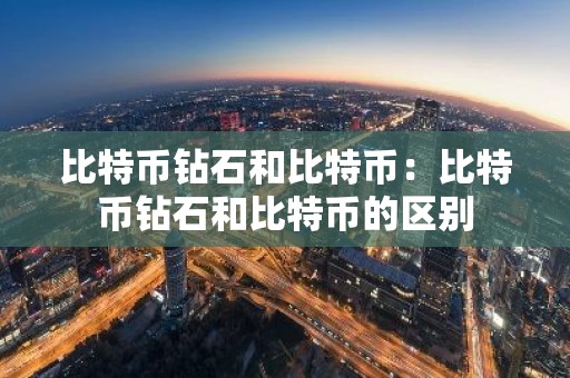 比特币钻石和比特币：比特币钻石和比特币的区别