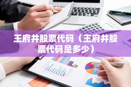 王府井股票代码（王府井股票代码是多少）