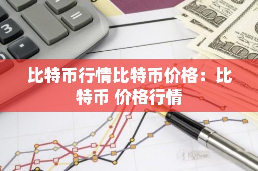 比特币行情比特币价格：比特币 价格行情