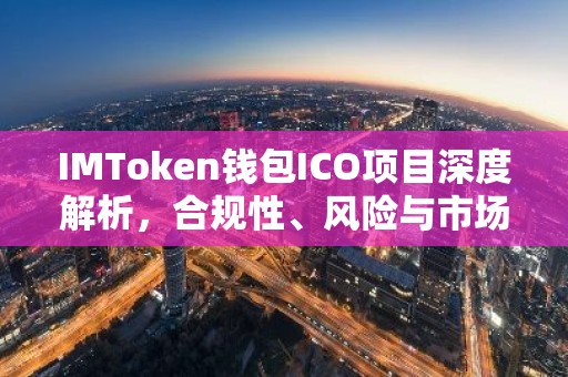 IMToken钱包ICO项目深度解析，合规性、风险与市场前景