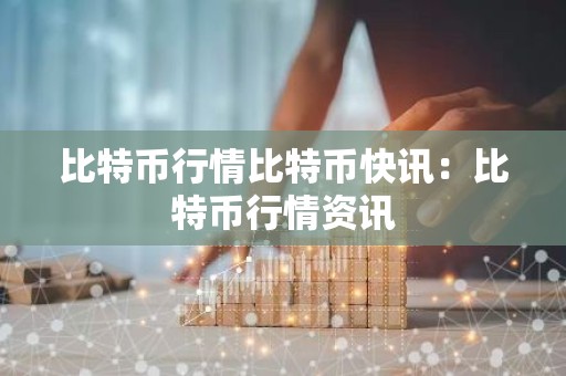 比特币行情比特币快讯：比特币行情资讯