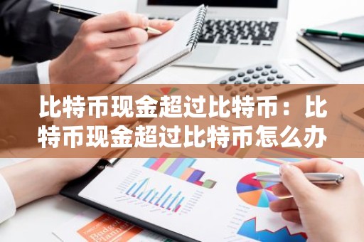 比特币现金超过比特币：比特币现金超过比特币怎么办