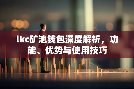 lkc矿池钱包深度解析，功能、优势与使用技巧