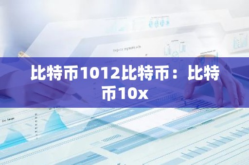 比特币1012比特币：比特币10x