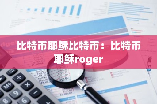 比特币耶稣比特币：比特币耶稣roger