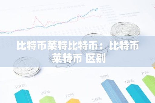比特币莱特比特币：比特币 莱特币 区别
