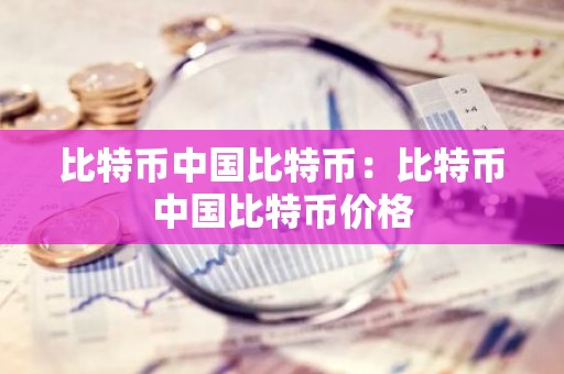 比特币中国比特币：比特币中国比特币价格