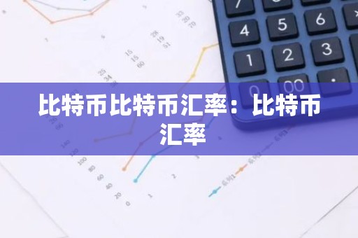 比特币比特币汇率：比特币 汇率