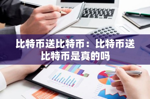 比特币送比特币：比特币送比特币是真的吗