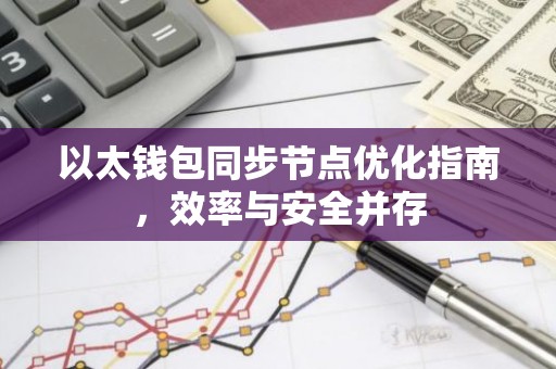 以太钱包同步节点优化指南，效率与安全并存