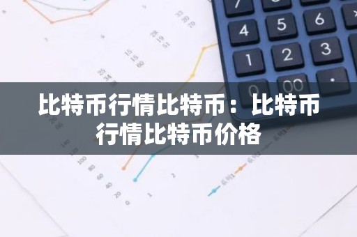 比特币行情比特币：比特币行情比特币价格