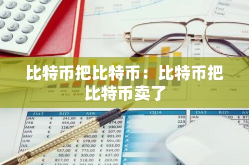比特币把比特币：比特币把比特币卖了