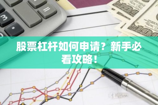 股票杠杆如何申请？新手必看攻略！