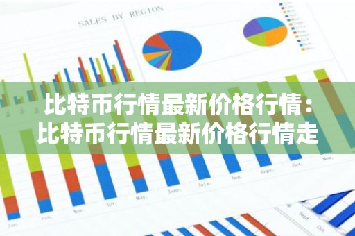 比特币行情最新价格行情：比特币行情最新价格行情走势
