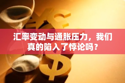 汇率变动与通胀压力，我们真的陷入了悖论吗？