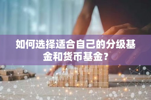 如何选择适合自己的分级基金和货币基金？