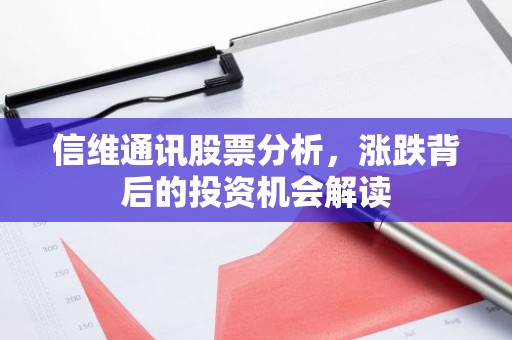 信维通讯股票分析，涨跌背后的投资机会解读