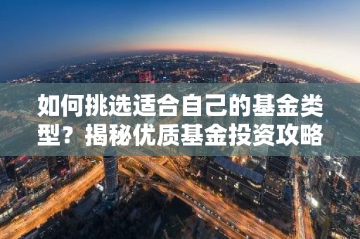 如何挑选适合自己的基金类型？揭秘优质基金投资攻略