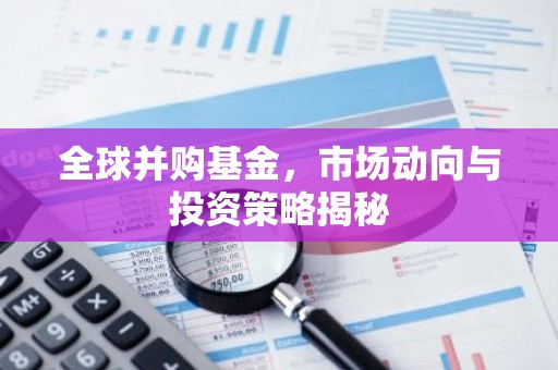 全球并购基金，市场动向与投资策略揭秘